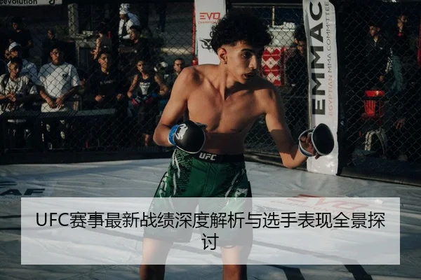 UFC赛事最新战绩深度解析与选手表现全景探讨